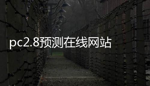 pc2.8预测在线网站（pc,预测）